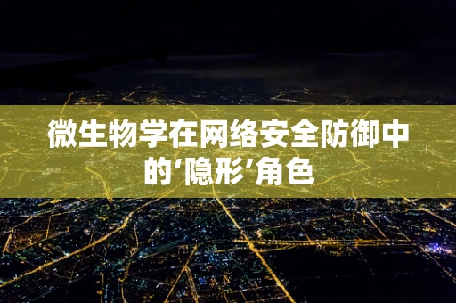 微生物学在网络安全防御中的‘隐形’角色