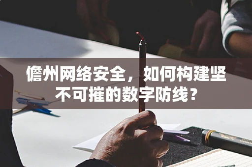 儋州网络安全，如何构建坚不可摧的数字防线？