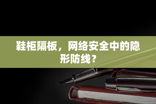 鞋柜隔板，网络安全中的隐形防线？