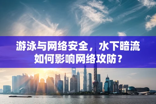 游泳与网络安全，水下暗流如何影响网络攻防？