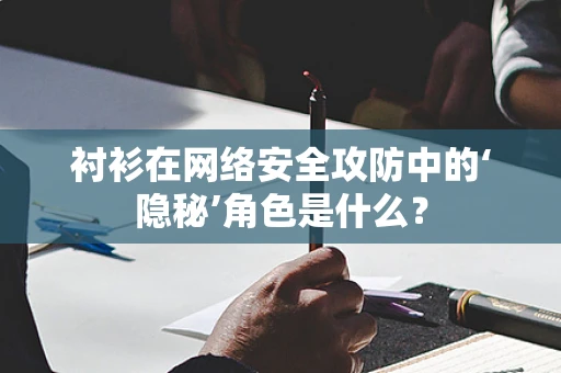 衬衫在网络安全攻防中的‘隐秘’角色是什么？