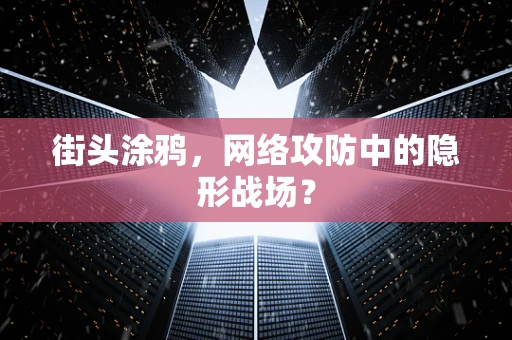 街头涂鸦，网络攻防中的隐形战场？