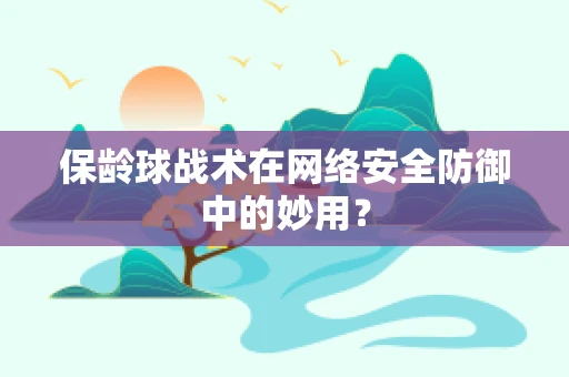 保龄球战术在网络安全防御中的妙用？