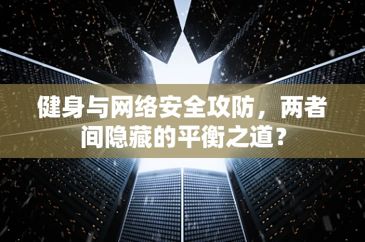 健身与网络安全攻防，两者间隐藏的平衡之道？