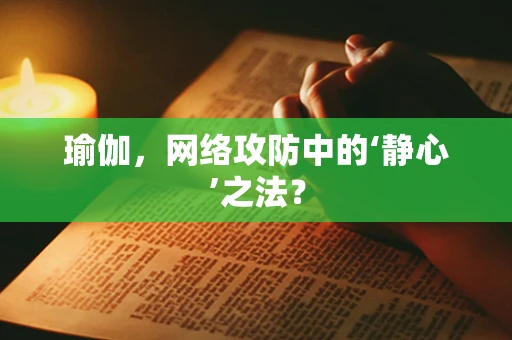 瑜伽，网络攻防中的‘静心’之法？