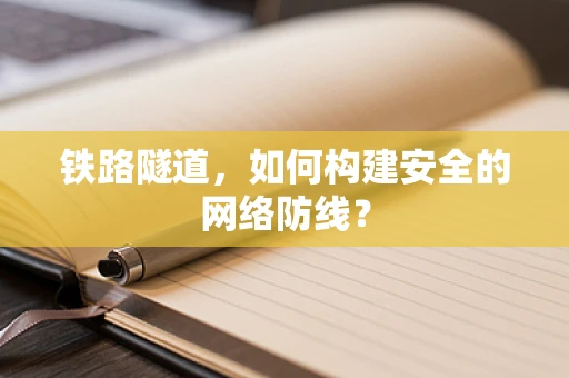 铁路隧道，如何构建安全的网络防线？