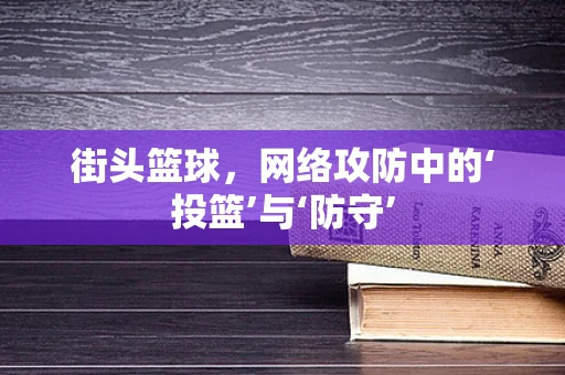 街头篮球，网络攻防中的‘投篮’与‘防守’