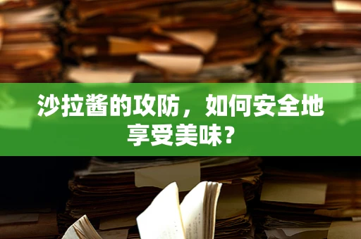 沙拉酱的攻防，如何安全地享受美味？