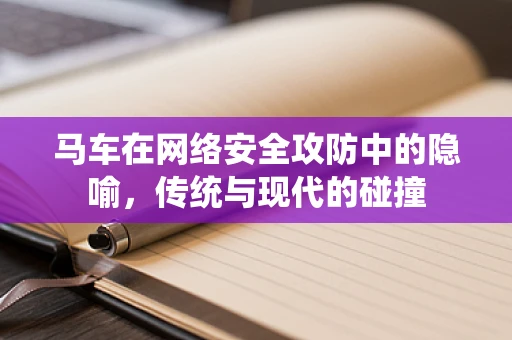 马车在网络安全攻防中的隐喻，传统与现代的碰撞