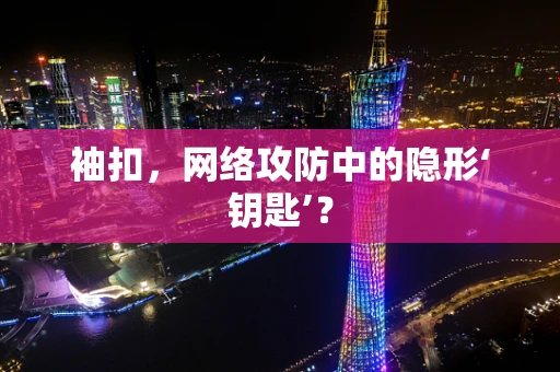 袖扣，网络攻防中的隐形‘钥匙’？