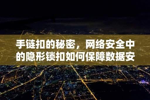 手链扣的秘密，网络安全中的隐形锁扣如何保障数据安全？