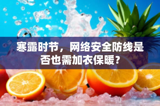 寒露时节，网络安全防线是否也需加衣保暖？