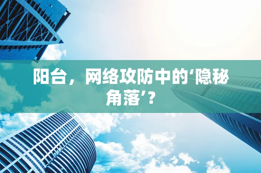 阳台，网络攻防中的‘隐秘角落’？