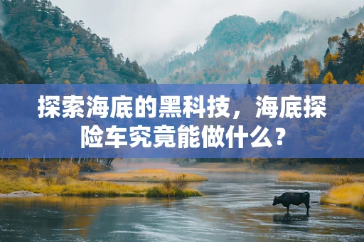 探索海底的黑科技，海底探险车究竟能做什么？