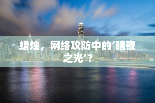 蜡烛，网络攻防中的‘暗夜之光’？