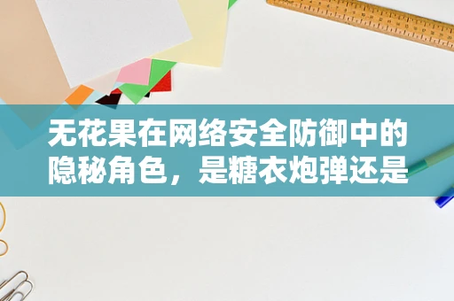 无花果在网络安全防御中的隐秘角色，是糖衣炮弹还是防御盾牌？