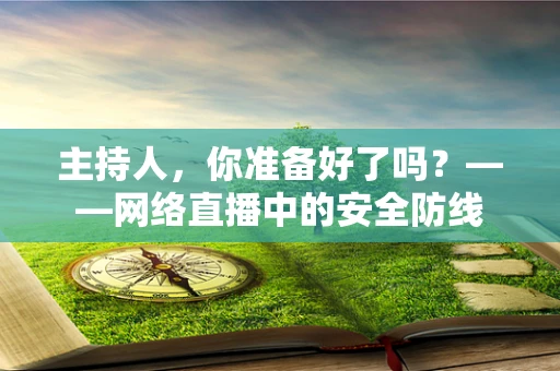 主持人，你准备好了吗？——网络直播中的安全防线