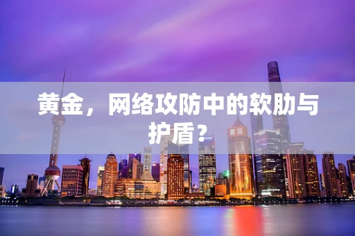 黄金，网络攻防中的软肋与护盾？