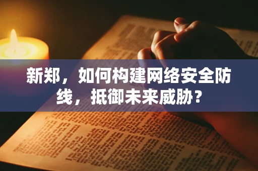 新郑，如何构建网络安全防线，抵御未来威胁？