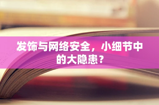 发饰与网络安全，小细节中的大隐患？