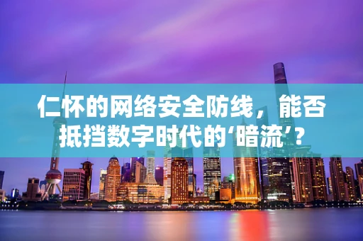 仁怀的网络安全防线，能否抵挡数字时代的‘暗流’？