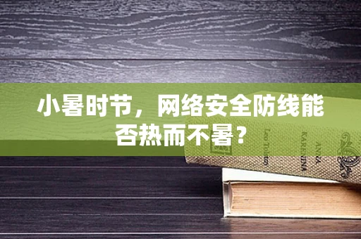 小暑时节，网络安全防线能否热而不暑？