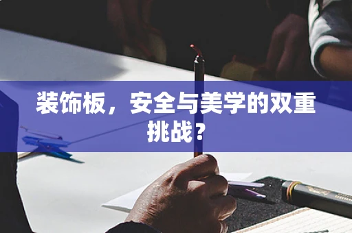 装饰板，安全与美学的双重挑战？