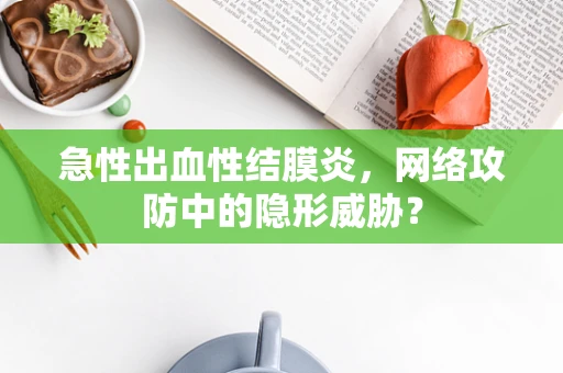 急性出血性结膜炎，网络攻防中的隐形威胁？