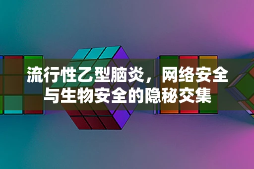 流行性乙型脑炎，网络安全与生物安全的隐秘交集