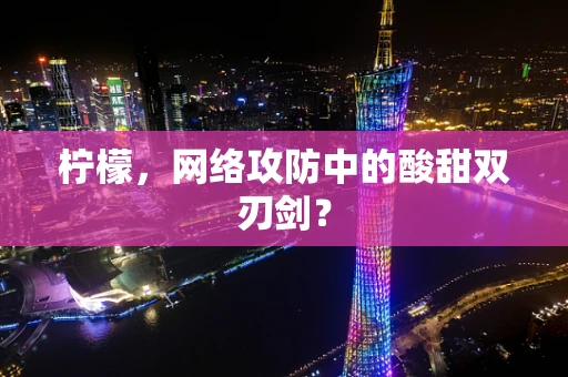 柠檬，网络攻防中的酸甜双刃剑？