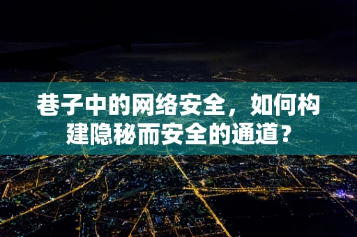 巷子中的网络安全，如何构建隐秘而安全的通道？