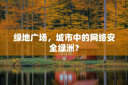 绿地广场，城市中的网络安全绿洲？