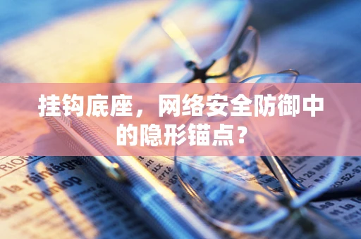 挂钩底座，网络安全防御中的隐形锚点？