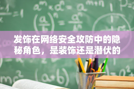 发饰在网络安全攻防中的隐秘角色，是装饰还是潜伏的攻击入口？