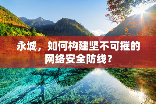 永城，如何构建坚不可摧的网络安全防线？