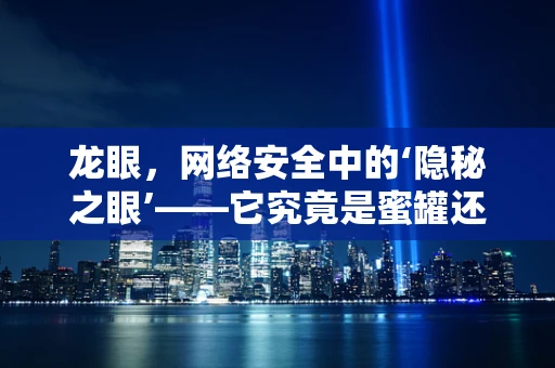 龙眼，网络安全中的‘隐秘之眼’——它究竟是蜜罐还是陷阱？