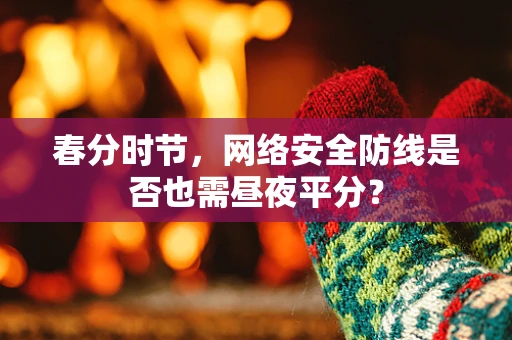 春分时节，网络安全防线是否也需昼夜平分？