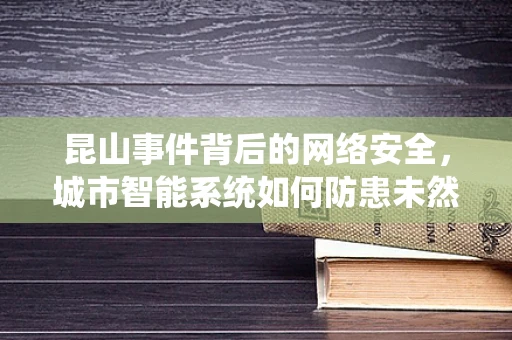 昆山事件背后的网络安全，城市智能系统如何防患未然？