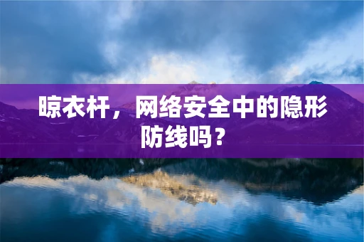 晾衣杆，网络安全中的隐形防线吗？