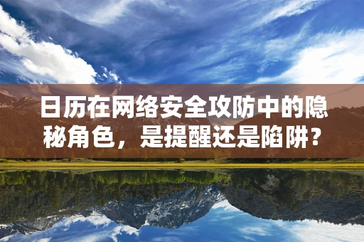 日历在网络安全攻防中的隐秘角色，是提醒还是陷阱？