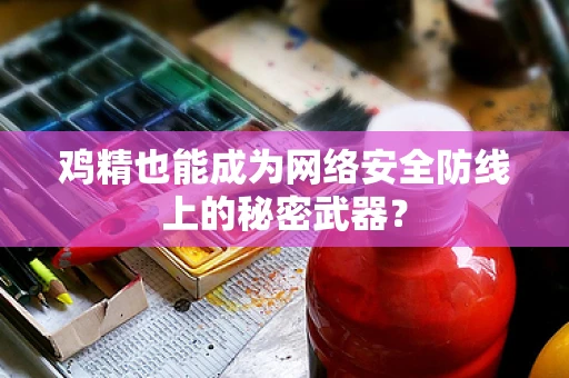 鸡精也能成为网络安全防线上的秘密武器？