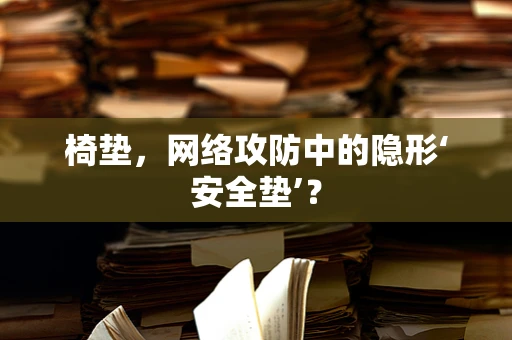 椅垫，网络攻防中的隐形‘安全垫’？