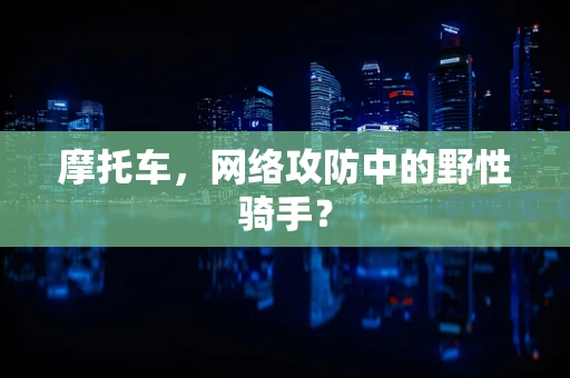 摩托车，网络攻防中的野性骑手？