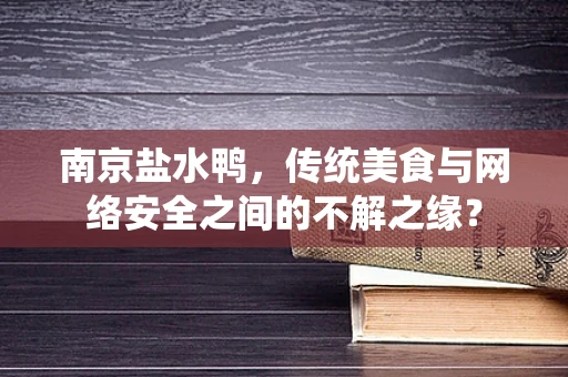 南京盐水鸭，传统美食与网络安全之间的不解之缘？