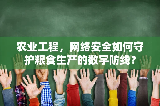 农业工程，网络安全如何守护粮食生产的数字防线？