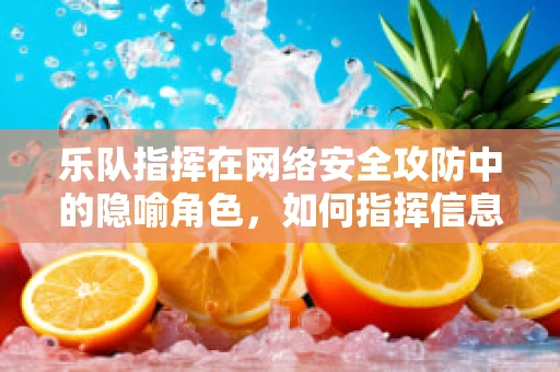 乐队指挥在网络安全攻防中的隐喻角色，如何指挥信息战中的数字乐章？