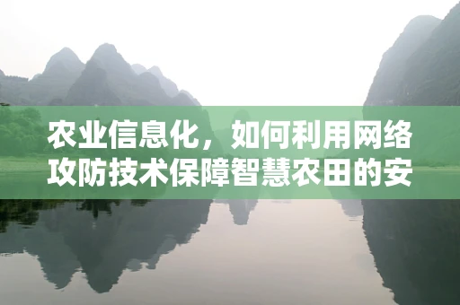 农业信息化，如何利用网络攻防技术保障智慧农田的安全？