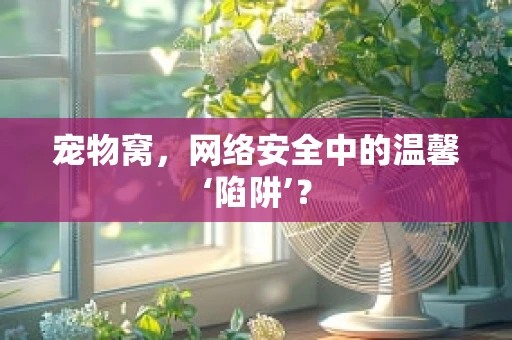 宠物窝，网络安全中的温馨‘陷阱’？