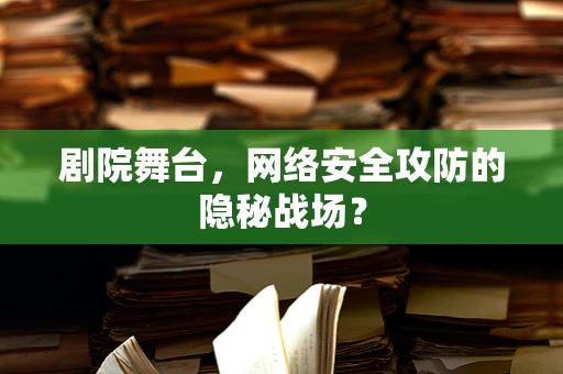 剧院舞台，网络安全攻防的隐秘战场？