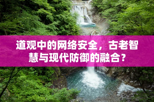 道观中的网络安全，古老智慧与现代防御的融合？